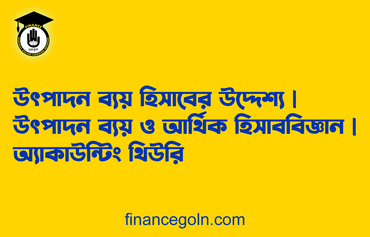উৎপাদন ব্যয় হিসাবের উদ্দেশ্য | উৎপাদন ব্যয় ও আর্থিক হিসাববিজ্ঞান | অ্যাকাউন্টিং থিউরি