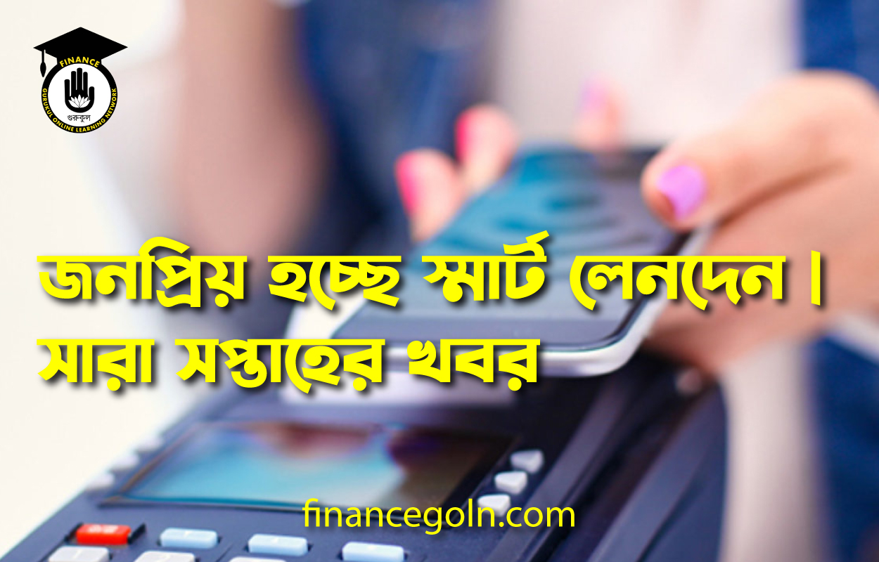 জনপ্রিয় হচ্ছে স্মার্ট লেনদেন | সারা সপ্তাহের খবর