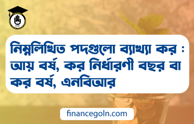 নিম্নলিখিত পদগুলো ব্যাখ্যা কর : আয় বর্ষ, কর নির্ধারণী বছর বা কর বর্ষ, এনবিআর