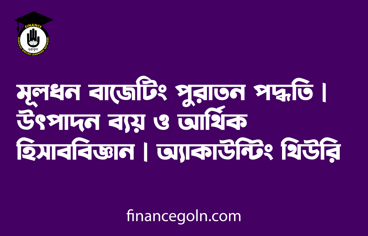 মূলধন বাজেটিং পুরাতন পদ্ধতি | উৎপাদন ব্যয় ও আর্থিক হিসাববিজ্ঞান | অ্যাকাউন্টিং থিউরি