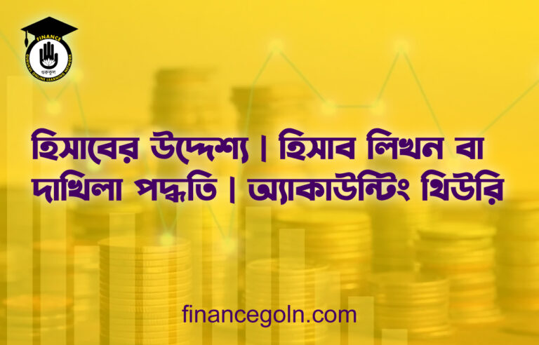 হিসাবের উদ্দেশ্য | হিসাব লিখন বা দাখিলা পদ্ধতি | অ্যাকাউন্টিং থিউরি